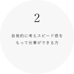 2 自発的に考えスピード感をもって仕事ができる方